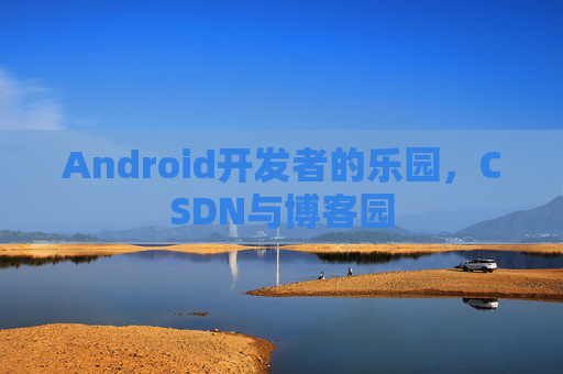 Android开发者的乐园，CSDN与博客园